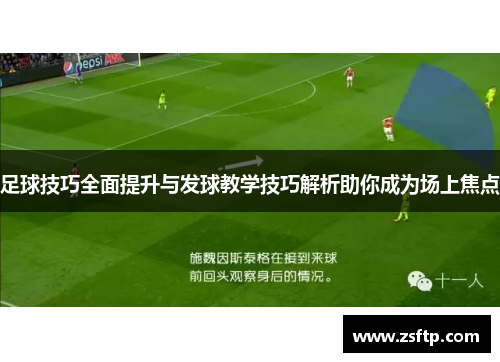 足球技巧全面提升与发球教学技巧解析助你成为场上焦点