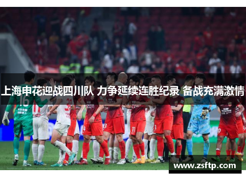 上海申花迎战四川队 力争延续连胜纪录 备战充满激情