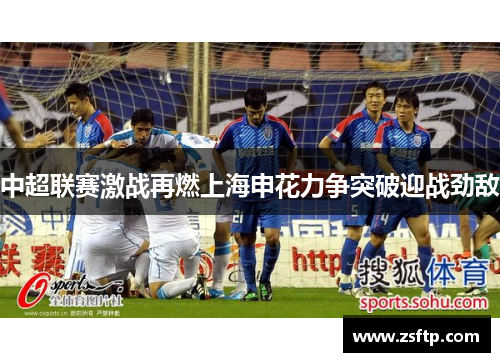 中超联赛激战再燃上海申花力争突破迎战劲敌